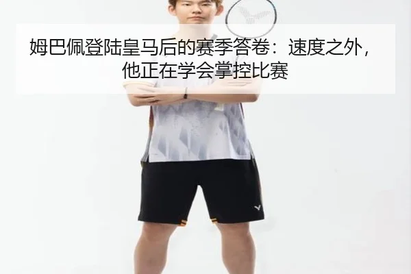 姆巴佩登陆皇马后的赛季答卷：速度之外，他正在学会掌控比赛 | Fengniao Esports